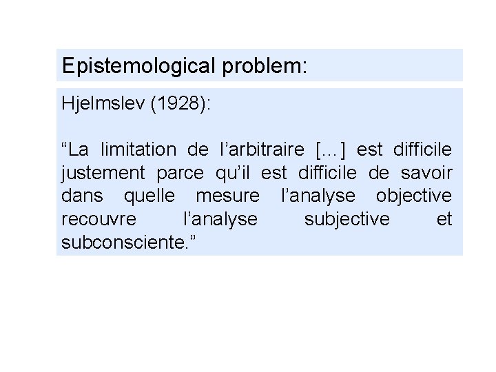 Epistemological problem: Hjelmslev (1928): “La limitation de l’arbitraire […] est difficile justement parce qu’il