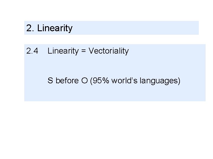 2. Linearity 2. 4 Linearity = Vectoriality S before O (95% world’s languages) 