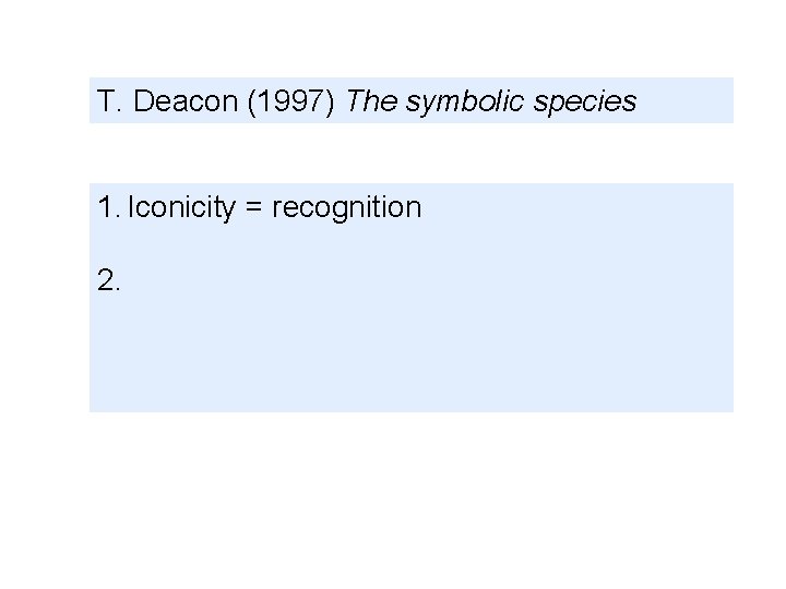 T. Deacon (1997) The symbolic species 1. Iconicity = recognition 2. 