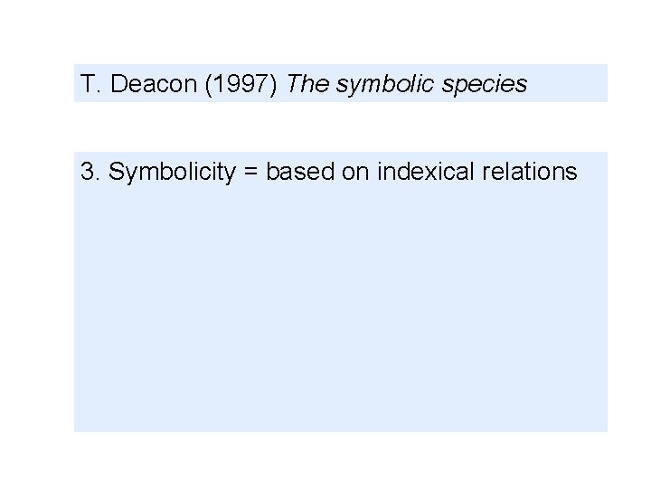 T. Deacon (1997) The symbolic species 3. Symbolicity = based on indexical relations 