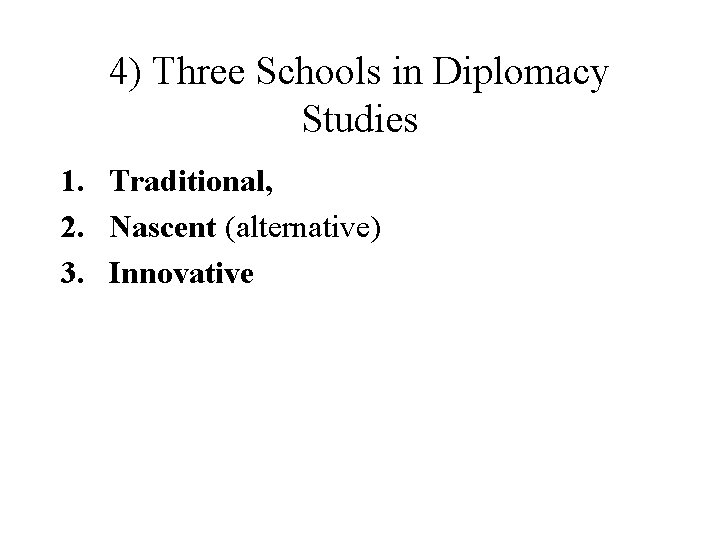4) Three Schools in Diplomacy Studies 1. Traditional, 2. Nascent (alternative) 3. Innovative 