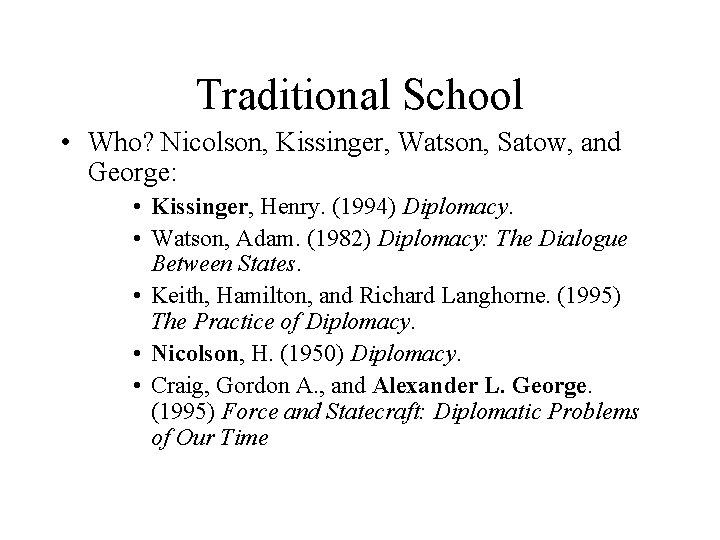 Traditional School • Who? Nicolson, Kissinger, Watson, Satow, and George: • Kissinger, Henry. (1994)