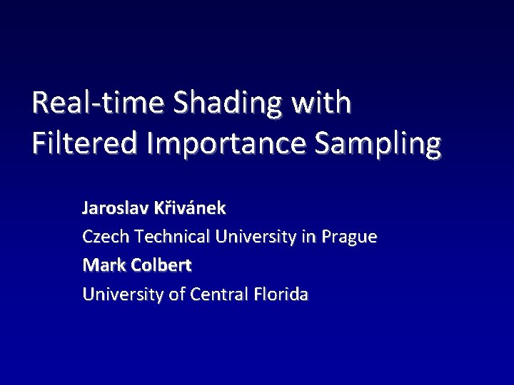 Real-time Shading with Filtered Importance Sampling Jaroslav Křivánek Czech Technical University in Prague Mark