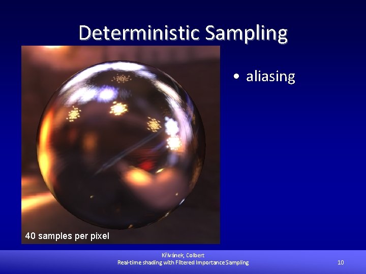 Deterministic Sampling • aliasing 40 samples per pixel Křivánek, Colbert Real-time shading with Filtered