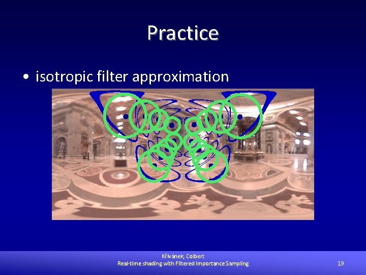 Practice • isotropic filter approximation Křivánek, Colbert Real-time shading with Filtered Importance Sampling 19