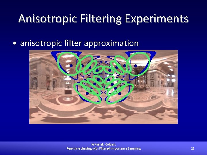 Anisotropic Filtering Experiments • anisotropic filter approximation Křivánek, Colbert Real-time shading with Filtered Importance