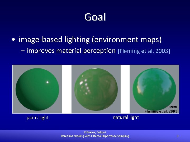 Goal • image-based lighting (environment maps) – improves material perception [Fleming et al. 2003]