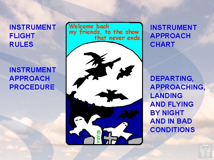 INSTRUMENT FLIGHT RULES Welcome back my friends, to the show that never ends. INSTRUMENT