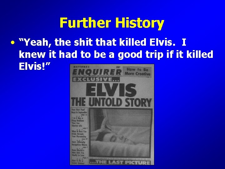 Further History • “Yeah, the shit that killed Elvis. I knew it had to