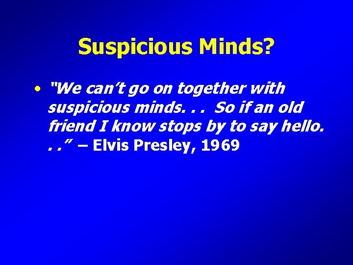 Suspicious Minds? • “We can’t go on together with suspicious minds. . . So