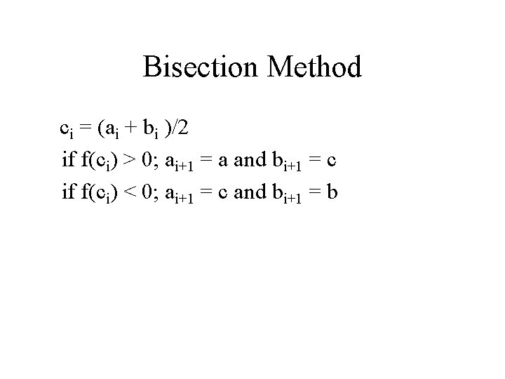 Bisection Method ci = (ai + bi )/2 if f(ci) > 0; ai+1 =