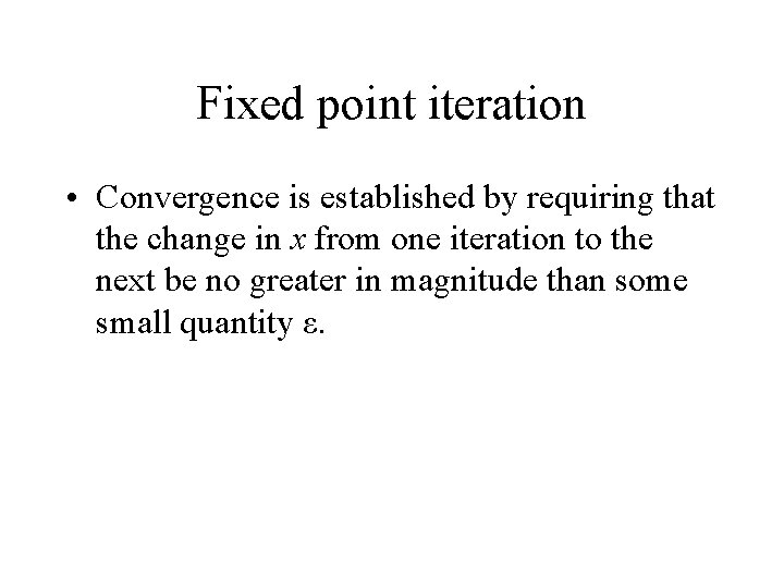 Fixed point iteration • Convergence is established by requiring that the change in x