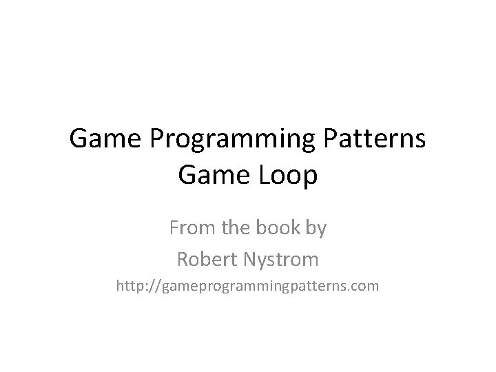 Game Programming Patterns Game Loop From the book by Robert Nystrom http: //gameprogrammingpatterns. com