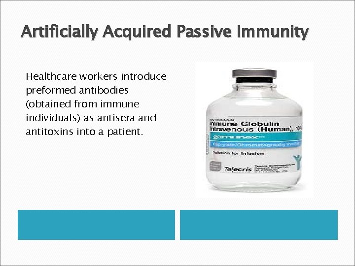 Artificially Acquired Passive Immunity Healthcare workers introduce preformed antibodies (obtained from immune individuals) as