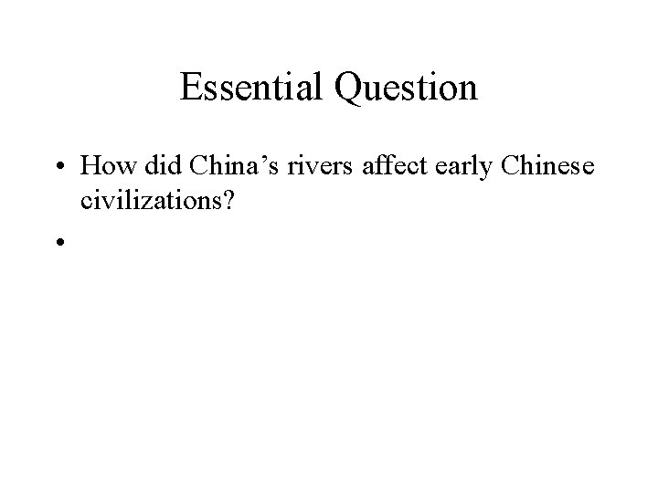 Essential Question • How did China’s rivers affect early Chinese civilizations? • 