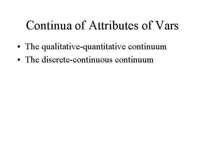 Continua of Attributes of Vars • The qualitative-quantitative continuum • The discrete-continuous continuum 