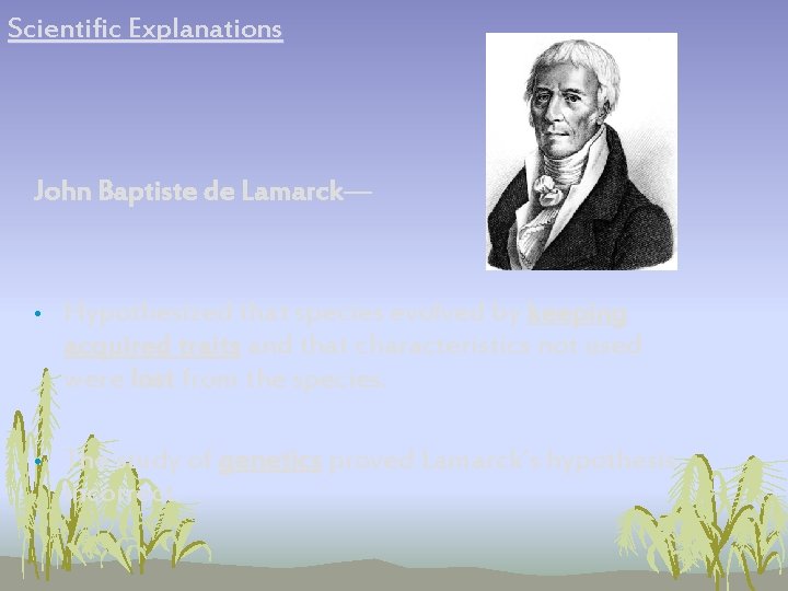 Scientific Explanations John Baptiste de Lamarck— • Hypothesized that species evolved by keeping acquired Scientific Explanations John Baptiste de Lamarck— • Hypothesized that species evolved by keeping acquired