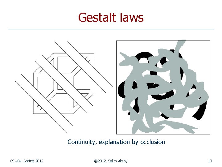 Gestalt laws Continuity, explanation by occlusion CS 484, Spring 2012 © 2012, Selim Aksoy