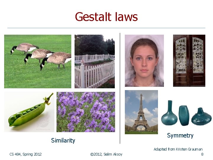 Gestalt laws Symmetry Similarity CS 484, Spring 2012 © 2012, Selim Aksoy Adapted from