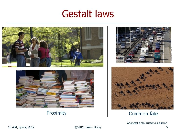 Gestalt laws Proximity CS 484, Spring 2012 Common fate © 2012, Selim Aksoy Adapted