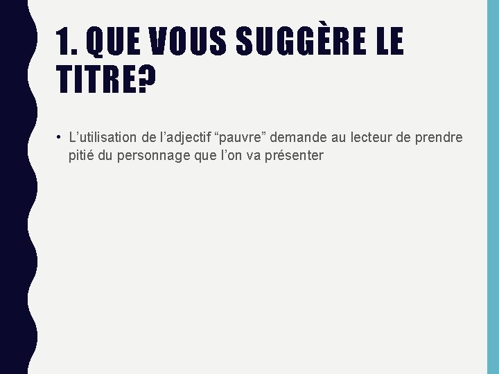1. QUE VOUS SUGGÈRE LE TITRE? • L’utilisation de l’adjectif “pauvre” demande au lecteur