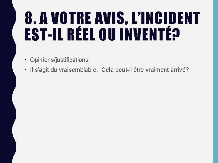 8. A VOTRE AVIS, L’INCIDENT EST-IL RÉEL OU INVENTÉ? • Opinions/justifications • Il s’agit