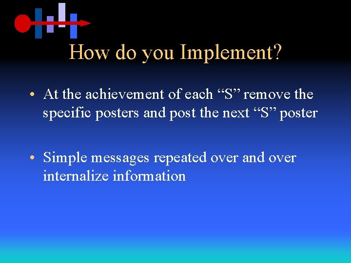 How do you Implement? • At the achievement of each “S” remove the specific