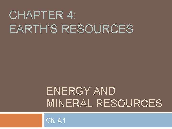 CHAPTER 4: EARTH’S RESOURCES ENERGY AND MINERAL RESOURCES Ch. 4. 1 