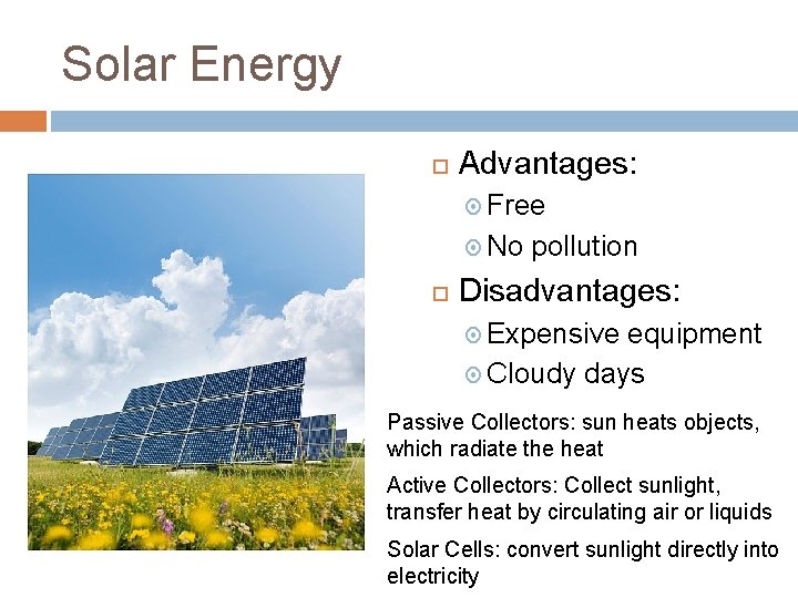 Solar Energy Advantages: Free No pollution Disadvantages: Expensive equipment Cloudy days Passive Collectors: sun Solar Energy Advantages: Free No pollution Disadvantages: Expensive equipment Cloudy days Passive Collectors: sun