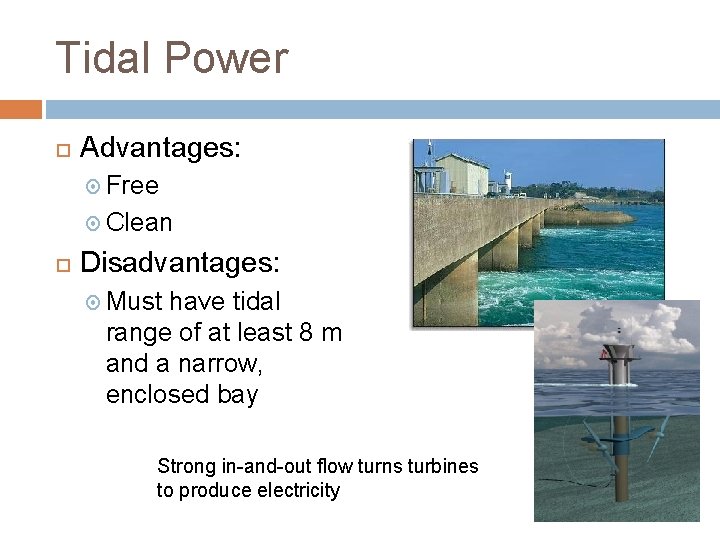 Tidal Power Advantages: Free Clean Disadvantages: Must have tidal range of at least 8