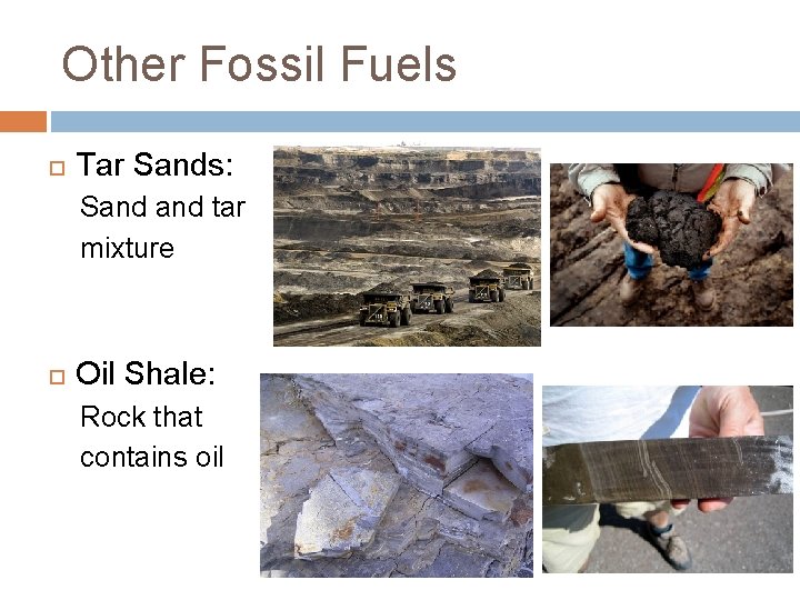 Other Fossil Fuels Tar Sands: Sand tar mixture Oil Shale: Rock that contains oil