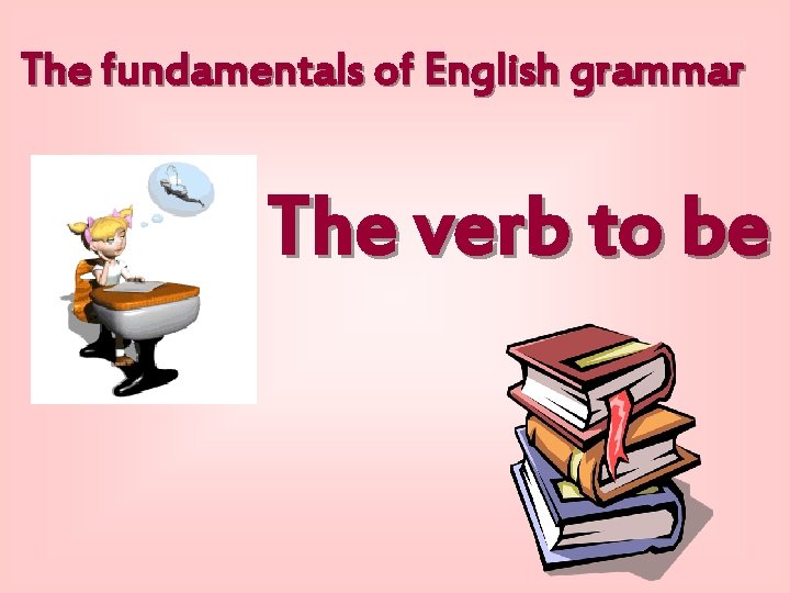 The fundamentals of English grammar The verb to be 