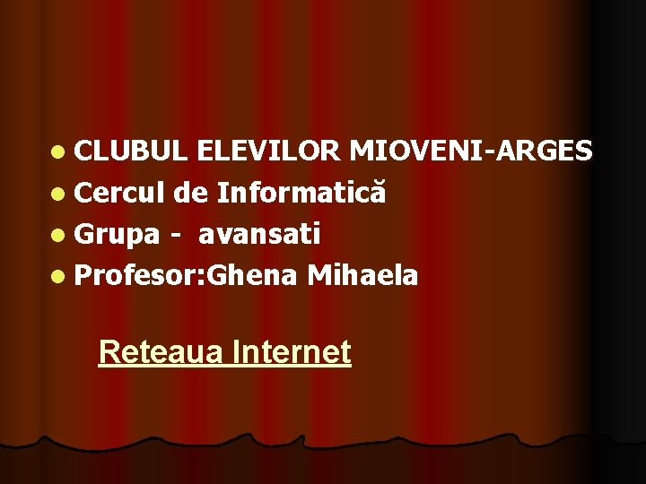 l CLUBUL ELEVILOR MIOVENI-ARGES l Cercul de Informatică l Grupa - avansati l Profesor: