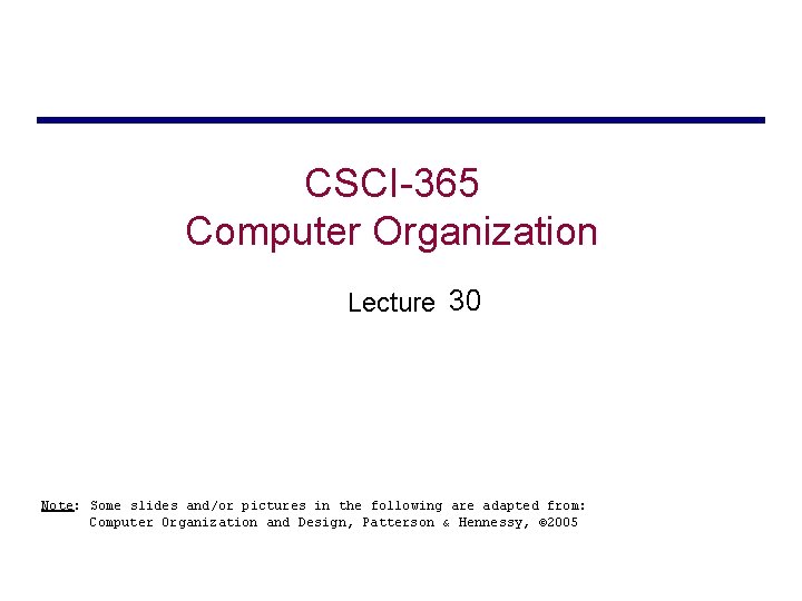 CSCI-365 Computer Organization Lecture 30 Note: Some slides and/or pictures in the following are CSCI-365 Computer Organization Lecture 30 Note: Some slides and/or pictures in the following are