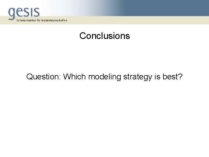 Conclusions Question: Which modeling strategy is best? 