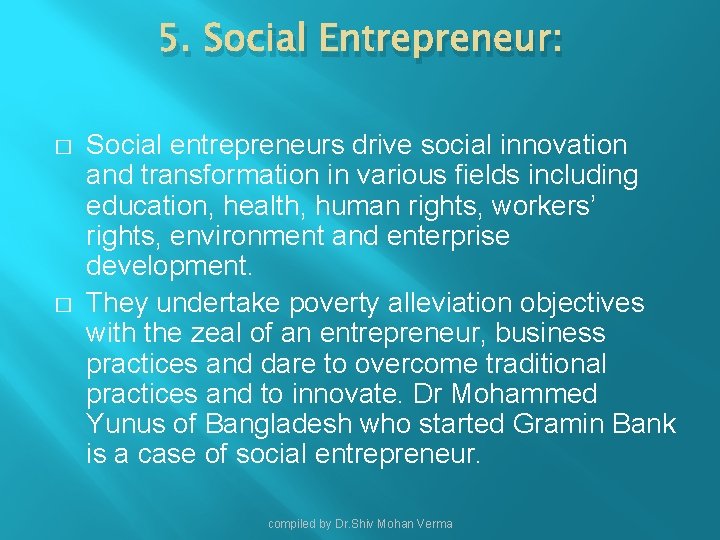 5. Social Entrepreneur: � � Social entrepreneurs drive social innovation and transformation in various