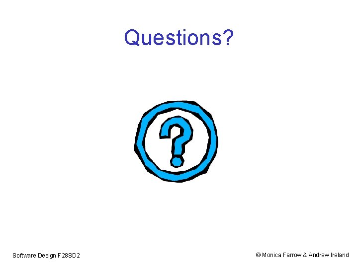 Questions? Software Design F 28 SD 2 © Monica Farrow & Andrew Ireland 