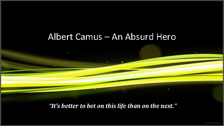 Albert Camus – An Absurd Hero “It's better to bet on this life than
