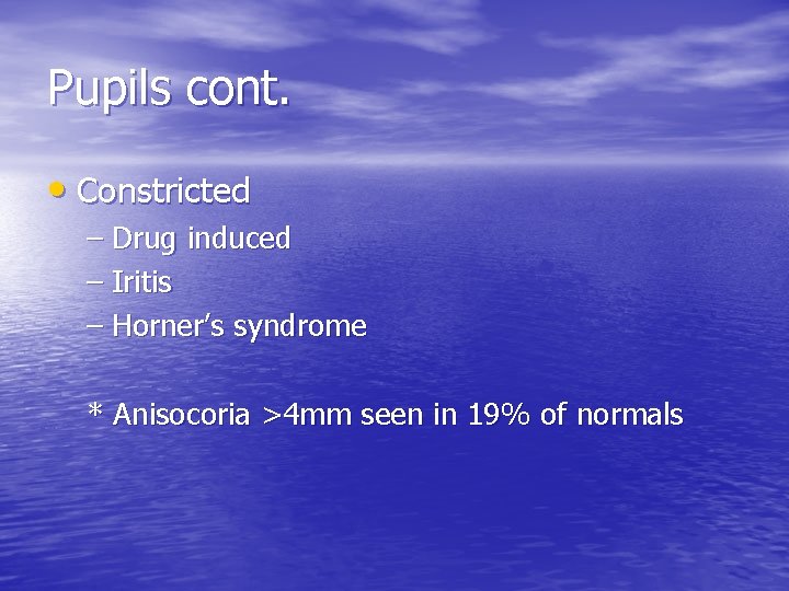 Pupils cont. • Constricted – Drug induced – Iritis – Horner’s syndrome * Anisocoria