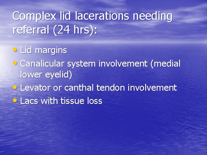 Complex lid lacerations needing referral (24 hrs): • Lid margins • Canalicular system involvement