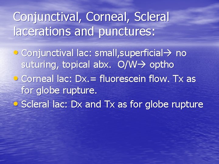 Conjunctival, Corneal, Scleral lacerations and punctures: • Conjunctival lac: small, superficial no suturing, topical