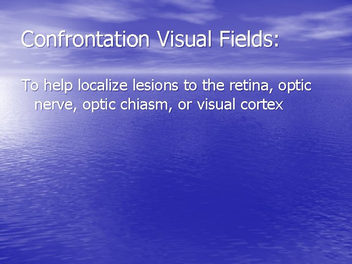 Confrontation Visual Fields: To help localize lesions to the retina, optic nerve, optic chiasm,