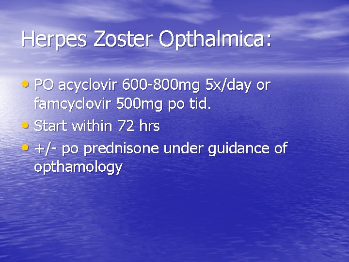 Herpes Zoster Opthalmica: • PO acyclovir 600 -800 mg 5 x/day or famcyclovir 500