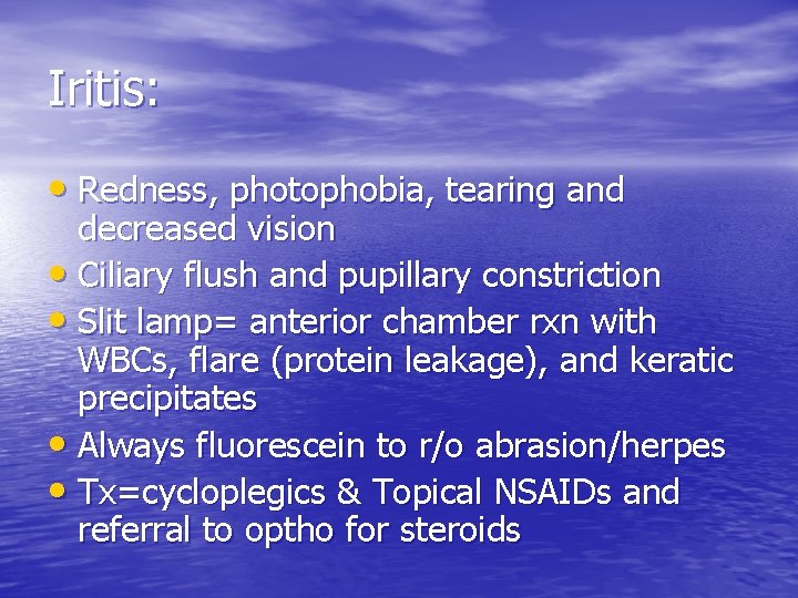 Iritis: • Redness, photophobia, tearing and decreased vision • Ciliary flush and pupillary constriction