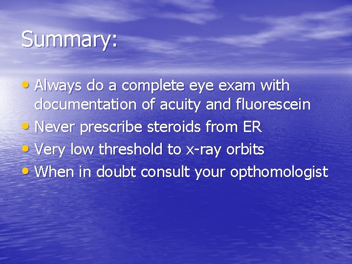 Summary: • Always do a complete eye exam with documentation of acuity and fluorescein