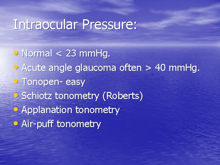 Intraocular Pressure: • Normal < 23 mm. Hg. • Acute angle glaucoma often >