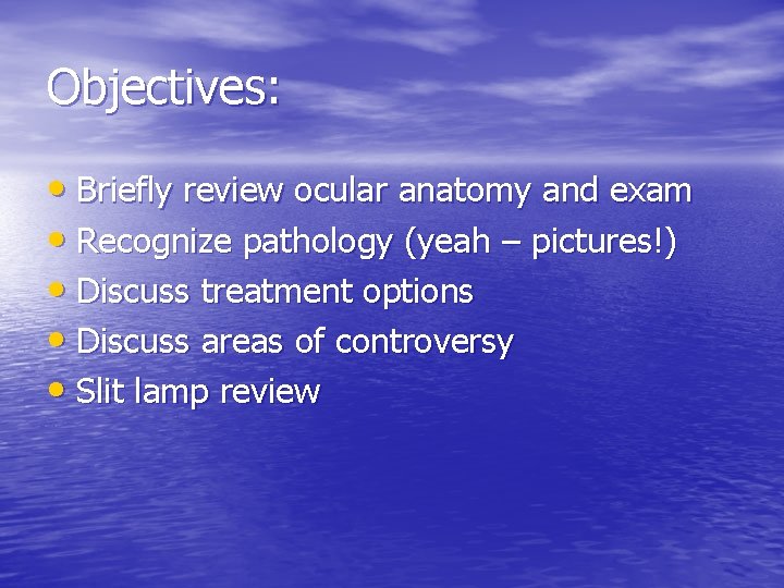 Objectives: • Briefly review ocular anatomy and exam • Recognize pathology (yeah – pictures!)