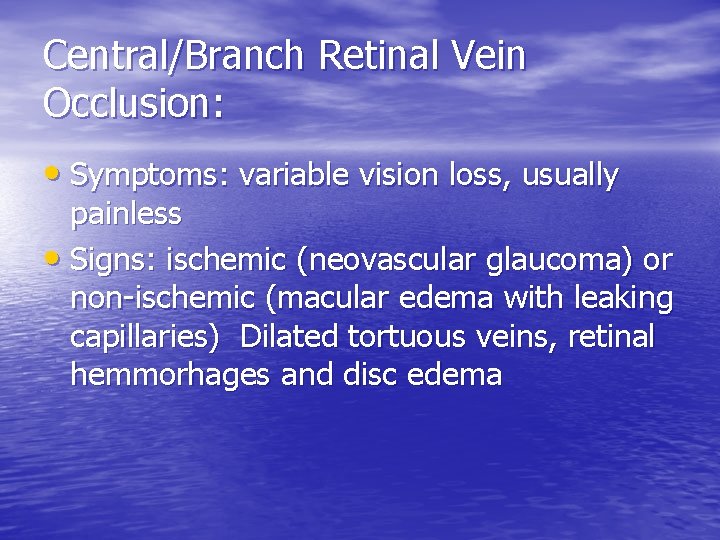 Central/Branch Retinal Vein Occlusion: • Symptoms: variable vision loss, usually painless • Signs: ischemic