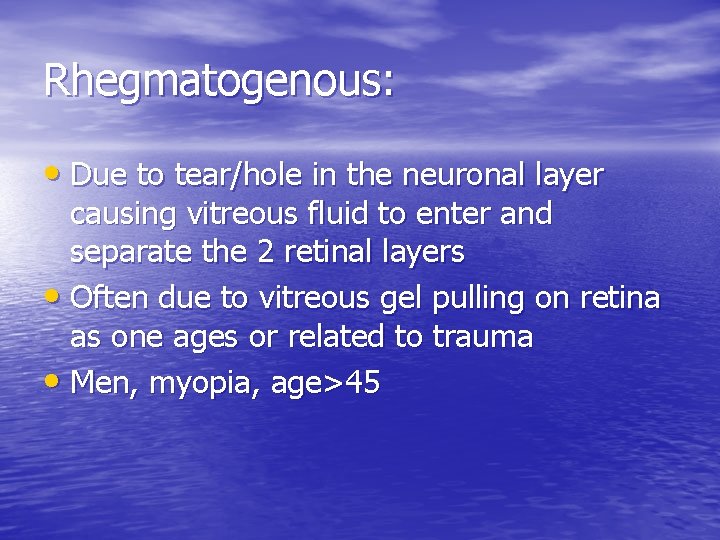 Rhegmatogenous: • Due to tear/hole in the neuronal layer causing vitreous fluid to enter