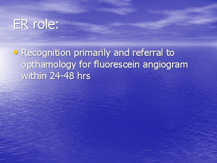 ER role: • Recognition primarily and referral to opthamology for fluorescein angiogram within 24